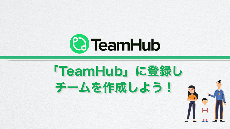 TeamHubに登録し、チームを作成してみよう