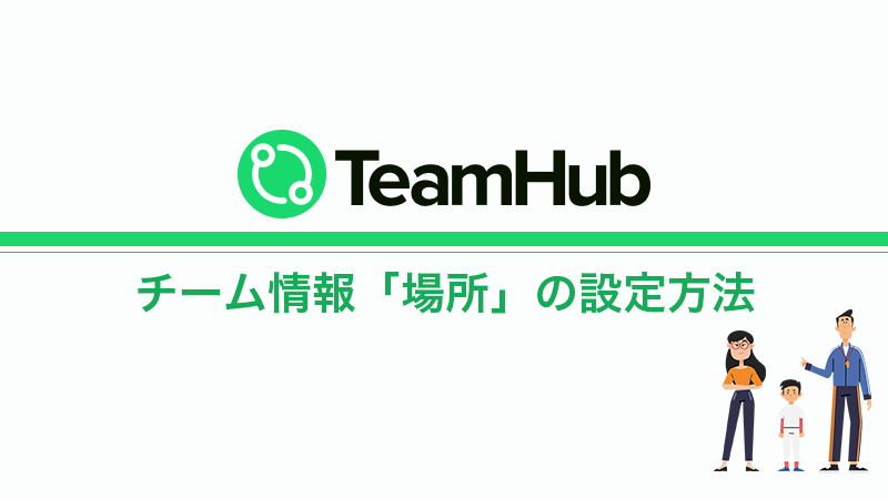 TeamHub　チーム情報「場所」の設定方法